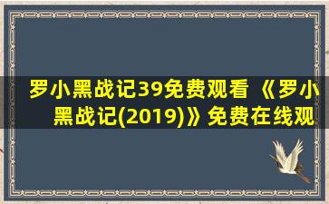 罗小黑战记39免费观看 《罗小黑战记(2019)》*完整版高清,求百度网盘资源